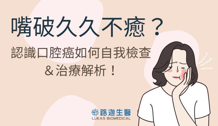 嘴破久久不癒?認識口腔癌如何自我檢查&治療解析!